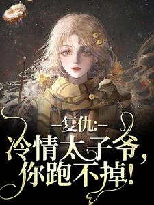 《復仇：冷情太子爺，你跑不掉！》小說章節在線試讀，《復仇：冷情太子爺，你跑不掉！》最新章節目錄