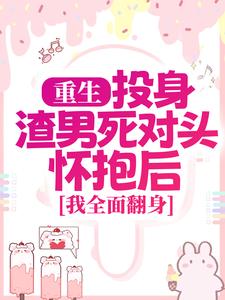 重生：投身渣男死對頭懷抱後，我全面翻身小說，重生：投身渣男死對頭懷抱後，我全面翻身最新章節