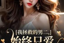 完结版《我拯救的男二，始终只爱白月光女主》免费阅读-薯片文学