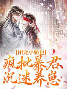 已完結小說《團寵小奶包，瘋批暴君沉迷養崽》最新章節