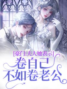 豪门：夫人她表示卷自己不如卷老公小说的免费阅读版本在哪里可以找到？