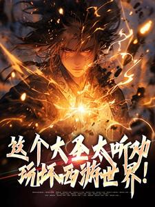 求这个大圣太听劝，玩坏西游世界！小说免费资源