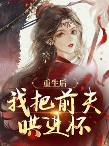 小說《重生後，我把前夫哄進懷》在線章節閱讀