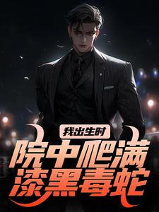 我出生时，院中爬满漆黑毒蛇免费阅读，我出生时，院中爬满漆黑毒蛇章节在线阅读