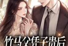 完结版《竹马父凭子贵后,对我霸道宣爱》章节目录在线阅读-薯片文学