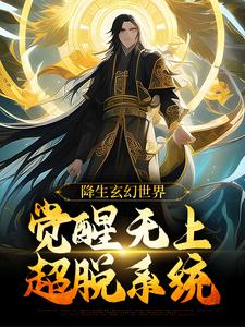 已完结小说《降生玄幻世界，觉醒无上超脱系统》在线章节阅读