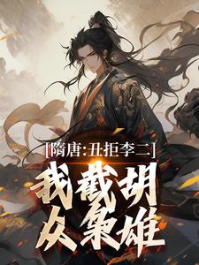 已完結小說《隋唐：醜拒李二，我截胡眾梟雄》在線章節閱讀