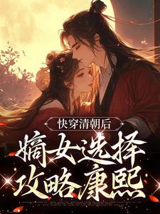 《快穿清朝後，嫡女選擇攻略康熙》小說章節在線試讀，《快穿清朝後，嫡女選擇攻略康熙》最新章節目錄