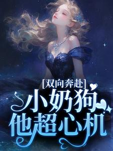 雙向奔赴，小奶狗他超心機小說最新章節在哪裡可以讀到？