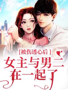 小說《被傷透心後，女主與男二在一起了》章節免費閱讀