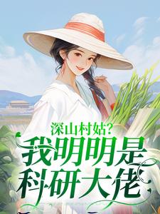 深山村姑？我明明是科研大佬小說最新更新在哪裡？免費在線看