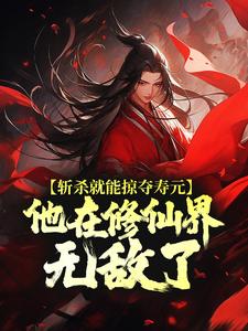 小說《斬殺就能掠奪壽元，他在修仙界無敵了》在線章節閱讀