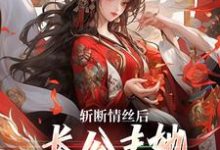 小说《斩断情丝后，长公主她事业脑觉醒了》章节免费阅读-薯片文学