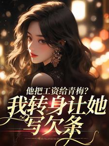 小说《他把工资给青梅？我转身让她写欠条》章节免费阅读