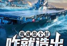 完整版的我就帮个忙，咋就造出真航母了小说在哪里可以免费读到？-薯片文学