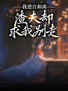 免费看我进宫和离，渣夫却求我别走小说的网站有哪些？