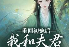 秦宜真程堰小说在线章节免费阅读(重回初嫁后,我和夫君如胶似漆无弹窗无删减)-薯片文学