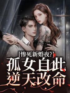 惨死新婚夜？孤女自此逆天改命小说的免费阅读版本在哪里可以找到？