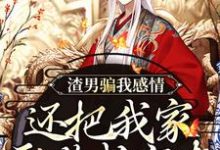 渣男骗我感情,还把我家吞噬成空壳小说的最新章节在哪里更新?免费追踪阅读-薯片文学