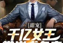 完结版《甜宠：千亿女王带崽求负责》章节阅读-薯片文学
