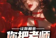 完结版《让你相亲,你把老师撩红耳朵?》章节目录在线阅读-薯片文学