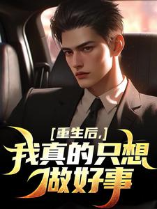 已完结小说《重生后，我真的只想做好事》在线章节阅读