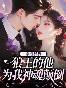 《穿成异界，狼王的他为我神魂颠倒》小说章节在线试读，《穿成异界，狼王的他为我神魂颠倒》最新章节目录