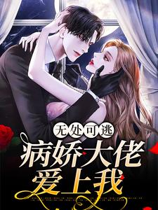 无处可逃：病娇大佬爱上我这本小说完结了吗？免费查看最新章节