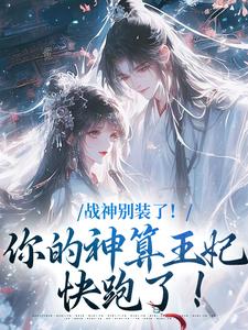 完结版《战神别装了！你的神算王妃快跑了！》章节阅读