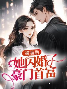 完结版《被骗后，她闪婚了豪门首富》章节目录在线阅读