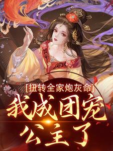 扭转全家炮灰命，我成团宠公主了小说的最新章节在哪里更新？免费追踪阅读