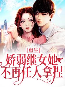重生：娇弱继女她不再任人拿捏小说完结版章节免费阅读