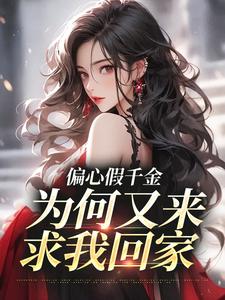偏心假千金，为何又来求我回家小说全文哪里可以免费看？