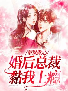 蓄谋欺心，婚后总裁黏我上瘾小说最新章节在哪里可以读到？