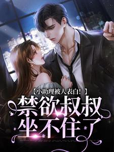 小助理被人表白！禁欲叔叔坐不住了小说，小助理被人表白！禁欲叔叔坐不住了在线阅读