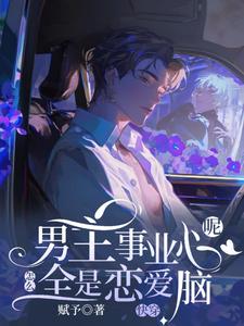 完结版《快穿：男主事业心呢，怎么全是恋爱脑》章节目录在线阅读