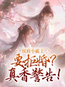 侯府小霸王要拒婚？真香警告！小说的所有章节都能在哪里免费读到？