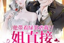 寻找他带着绿茶虐我？姐直接离家出走小说的最新更新章节-薯片文学