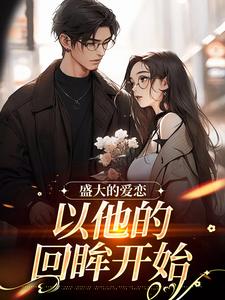 在线免费阅读盛大的爱恋，以他的回眸开始完整小说