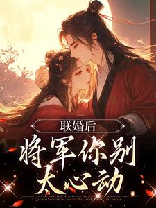 小说《联婚后，将军你别太心动》在线章节阅读