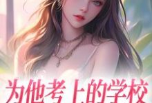 为他考上的学校，他却转身离去小说的最新章节在哪里更新？免费追踪阅读-薯片文学