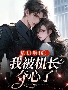 危机航线！我被机长夺心了这本小说在哪里可以看？哪里有免费试读章节？