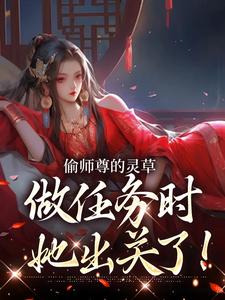 偷师尊的灵草做任务时，她出关了！免费阅读，偷师尊的灵草做任务时，她出关了！章节目录