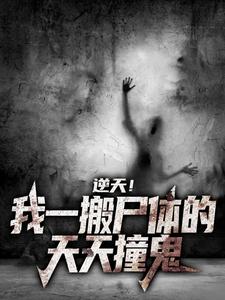 逆天！我一搬尸体的，天天撞鬼免费阅读，逆天！我一搬尸体的，天天撞鬼章节目录