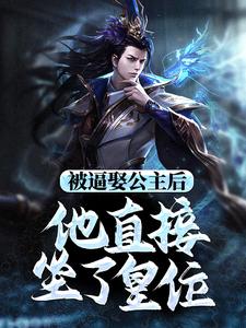 被逼娶公主后，他直接坐了皇位小说阅读，被逼娶公主后，他直接坐了皇位完结版