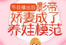 哪里能找到节目播出后,影帝娇妻成了养娃模范小说的全部章节?-薯片文学