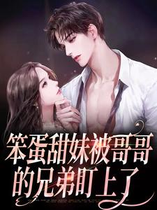 《笨蛋甜妹被哥哥的兄弟盯上了》全集免费在线阅读（殷书漾谢观澜）