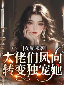 已完结小说《女配来袭，大佬们风向转变独宠她》章节免费阅读