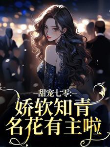 甜宠七零：娇软知青名花有主啦小说最新更新在哪里？免费在线看