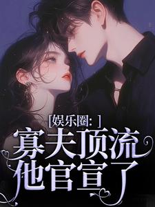 娱乐圈：寡夫顶流他官宣了小说最新章节在哪里可以读到？